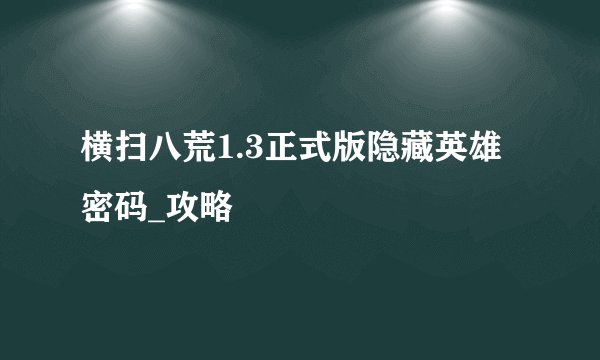 横扫八荒1.3正式版隐藏英雄密码_攻略
