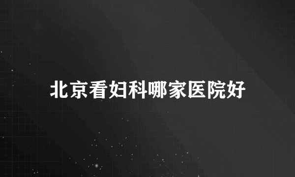 北京看妇科哪家医院好