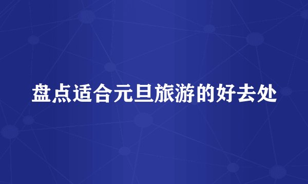 盘点适合元旦旅游的好去处
