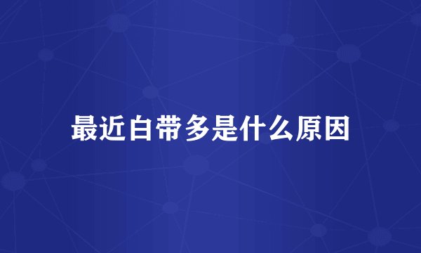 最近白带多是什么原因