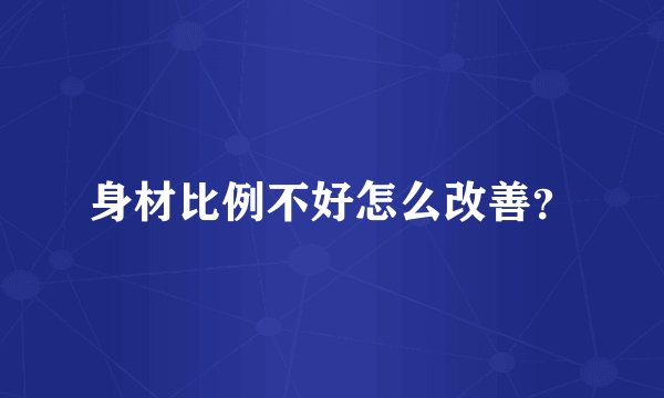 身材比例不好怎么改善？