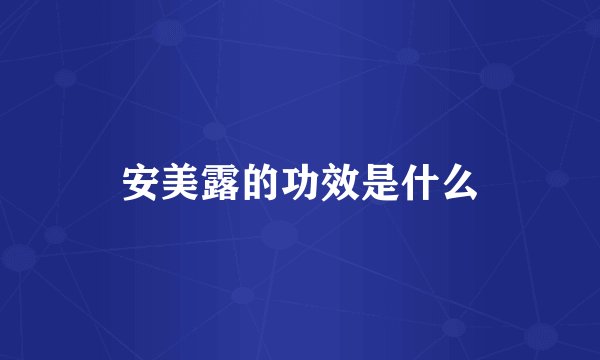 安美露的功效是什么