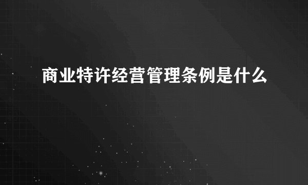 商业特许经营管理条例是什么