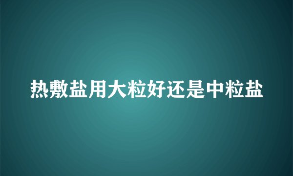 热敷盐用大粒好还是中粒盐