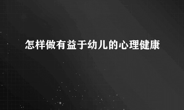 怎样做有益于幼儿的心理健康