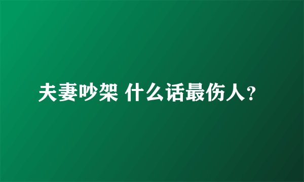 夫妻吵架 什么话最伤人？