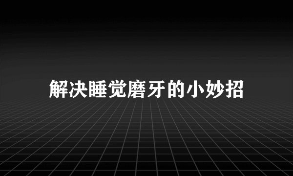解决睡觉磨牙的小妙招