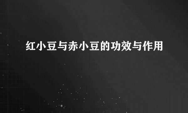 红小豆与赤小豆的功效与作用