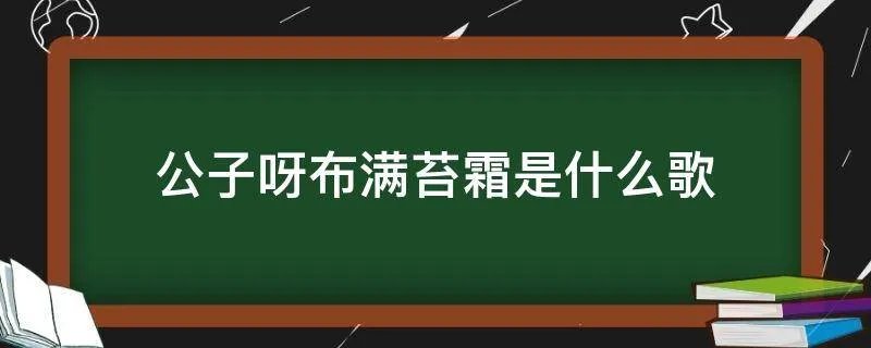 公子呀布满苔霜是什么歌