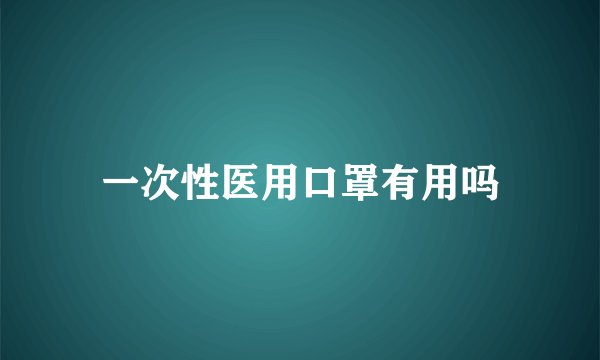 一次性医用口罩有用吗