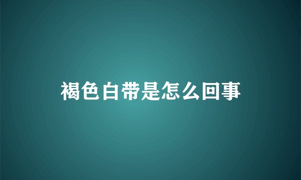 褐色白带是怎么回事