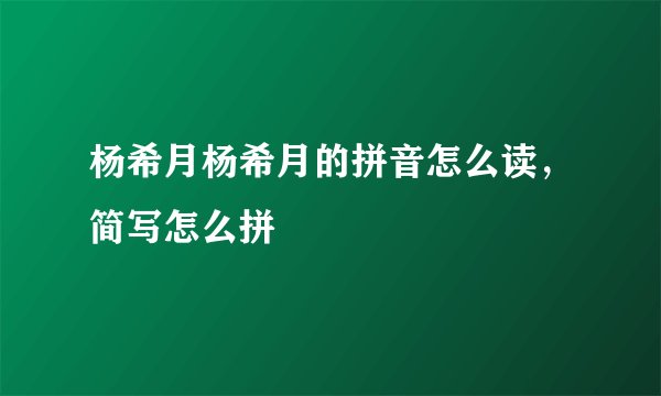 杨希月杨希月的拼音怎么读，简写怎么拼