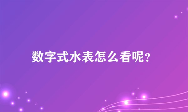 数字式水表怎么看呢？