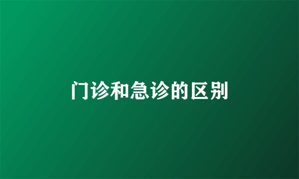 门诊和急诊的区别