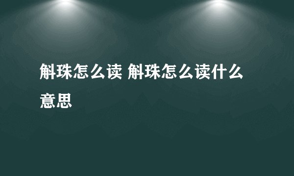 斛珠怎么读 斛珠怎么读什么意思