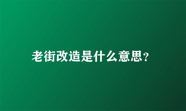 老街改造是什么意思？