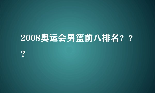 2008奥运会男篮前八排名？？？