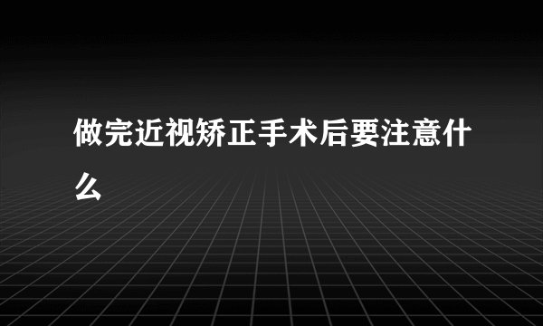 做完近视矫正手术后要注意什么