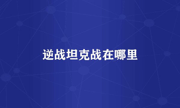 逆战坦克战在哪里