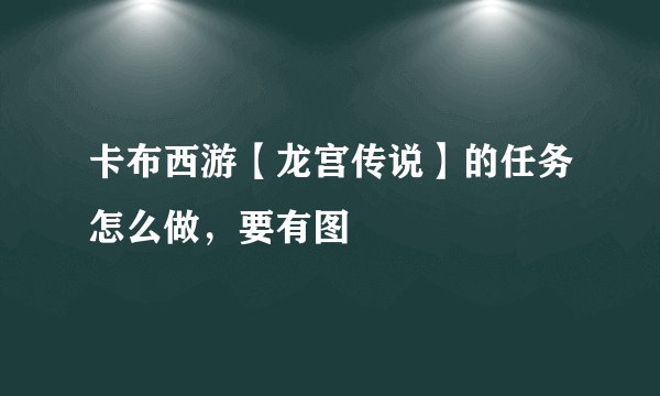卡布西游【龙宫传说】的任务怎么做，要有图