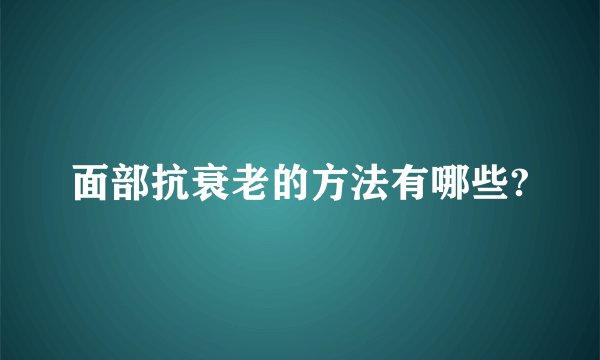 面部抗衰老的方法有哪些?