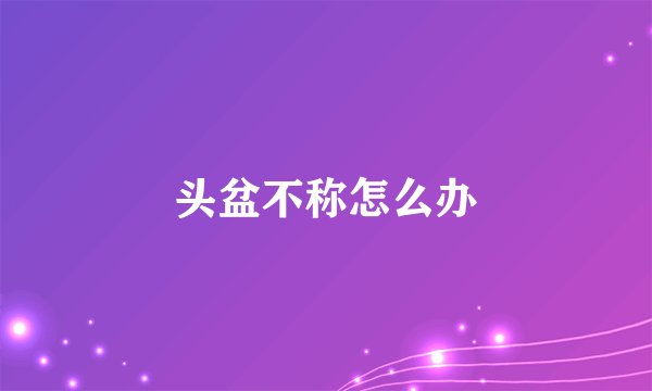 头盆不称怎么办