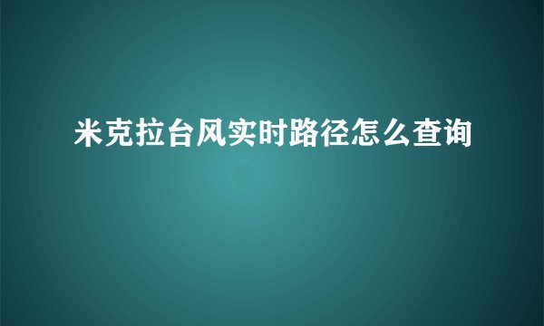 米克拉台风实时路径怎么查询