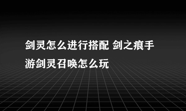 剑灵怎么进行搭配 剑之痕手游剑灵召唤怎么玩