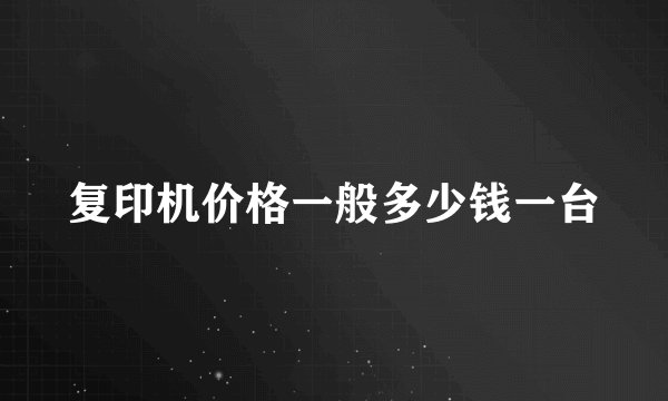 复印机价格一般多少钱一台
