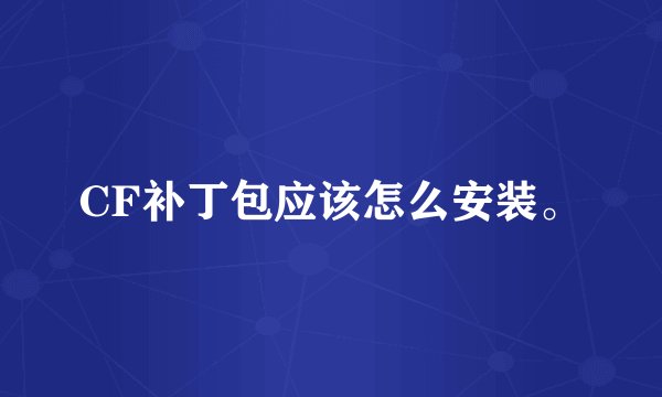 CF补丁包应该怎么安装。