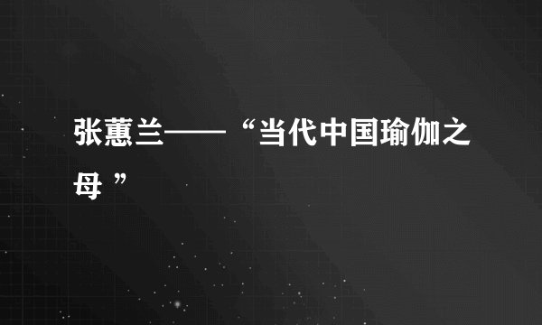 张蕙兰——“当代中国瑜伽之母 ”
