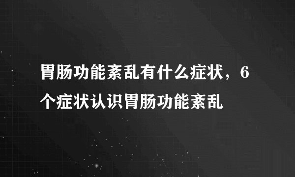 胃肠功能紊乱有什么症状,6个症状认识胃肠功能紊乱