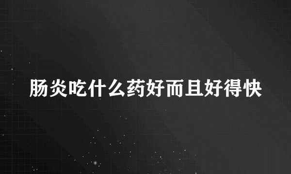 肠炎吃什么药好而且好得快