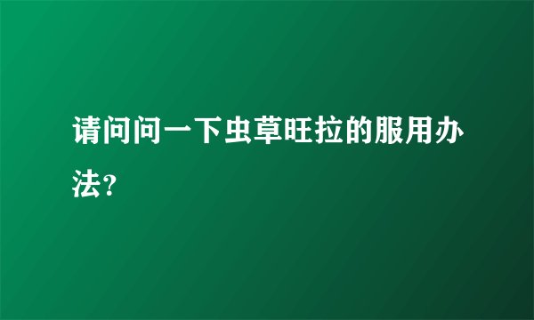 请问问一下虫草旺拉的服用办法？