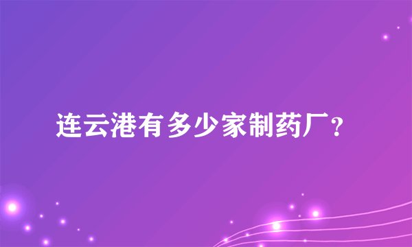 连云港有多少家制药厂?