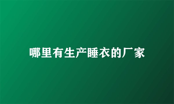 哪里有生产睡衣的厂家