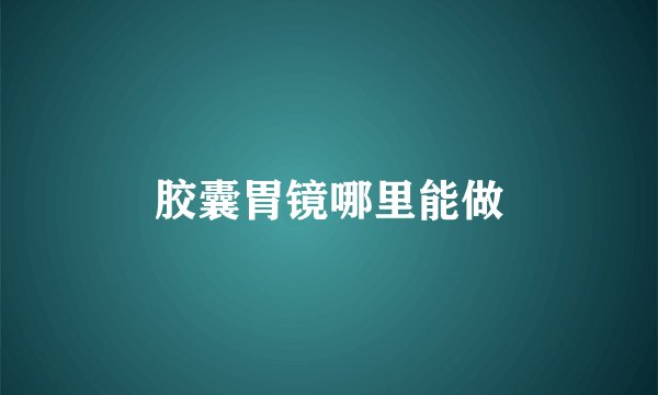 胶囊胃镜哪里能做