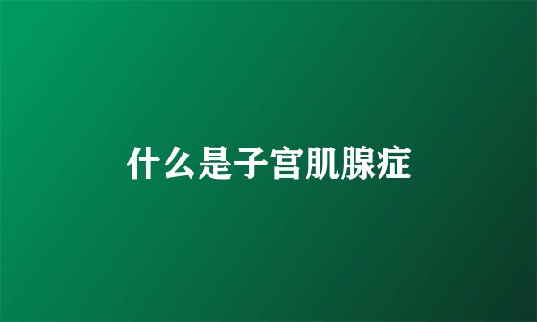 什么是子宫肌腺症