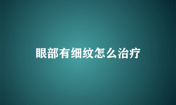 眼部有细纹怎么治疗