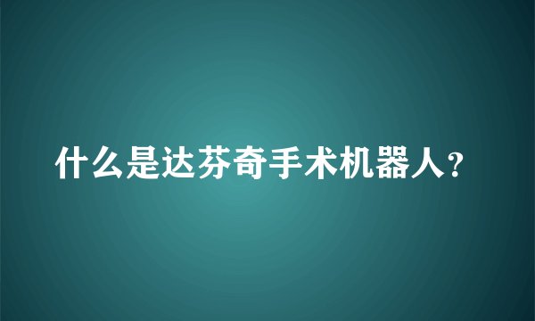 什么是达芬奇手术机器人？