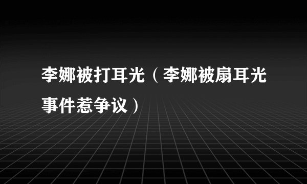 李娜被打耳光（李娜被扇耳光事件惹争议）