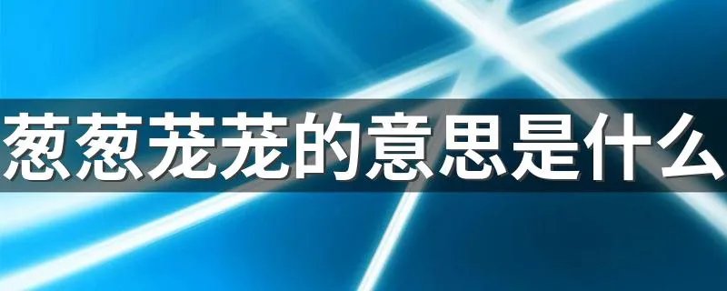 葱葱茏茏的意思是什么 葱葱茏茏的意思介绍