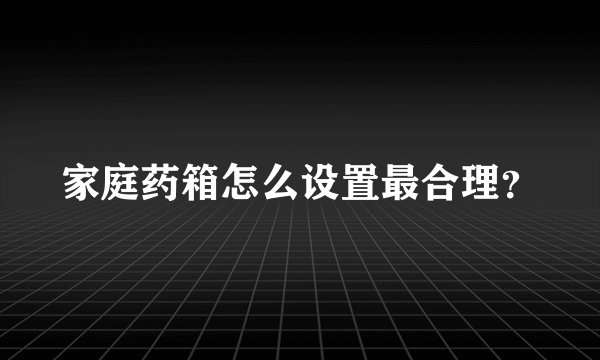 家庭药箱怎么设置最合理？