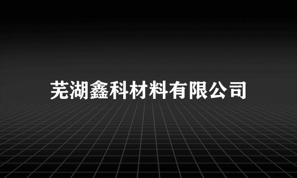 芜湖鑫科材料有限公司