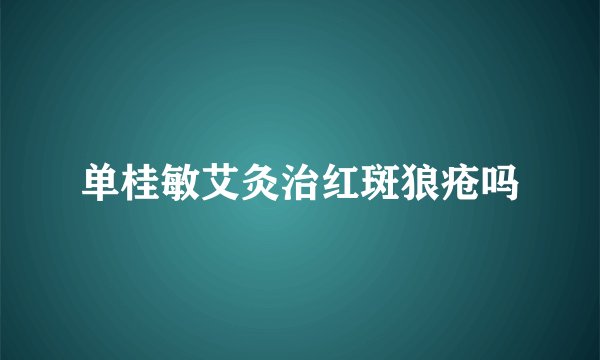 单桂敏艾灸治红斑狼疮吗