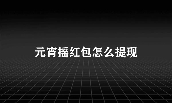 元宵摇红包怎么提现
