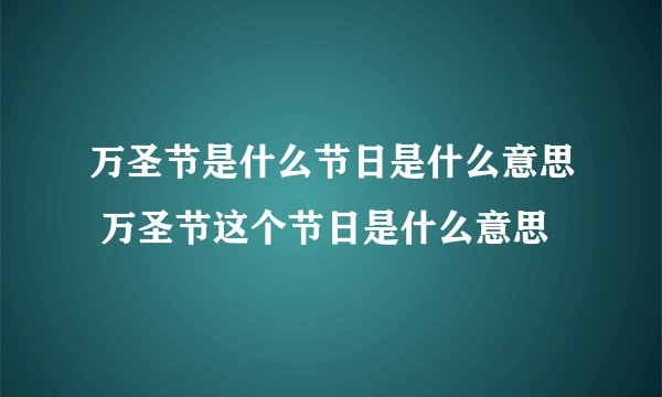 万圣节是什么节日是什么意思 万圣节这个节日是什么意思