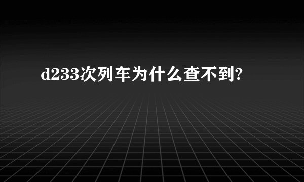 d233次列车为什么查不到?