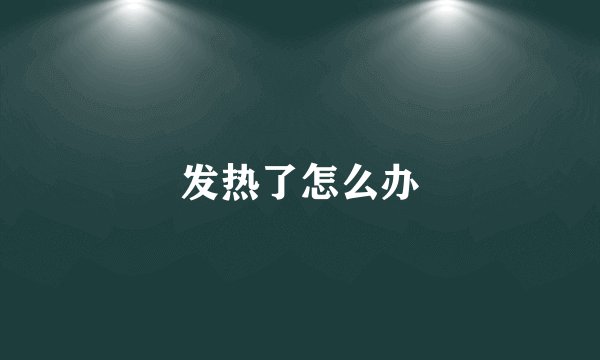 发热了怎么办