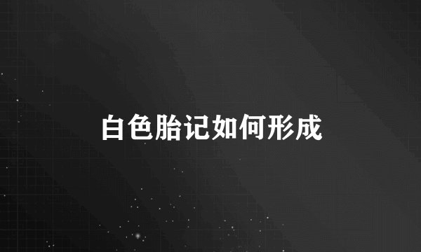 白色胎记如何形成